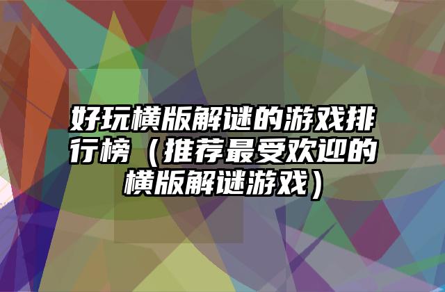 好玩横版解谜的游戏排行榜（推荐最受欢迎的横版解谜游戏）