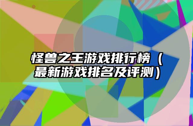 怪兽之王游戏排行榜（最新游戏排名及评测）