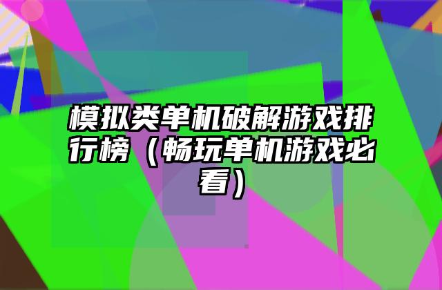 模拟类单机破解游戏排行榜（畅玩单机游戏必看）