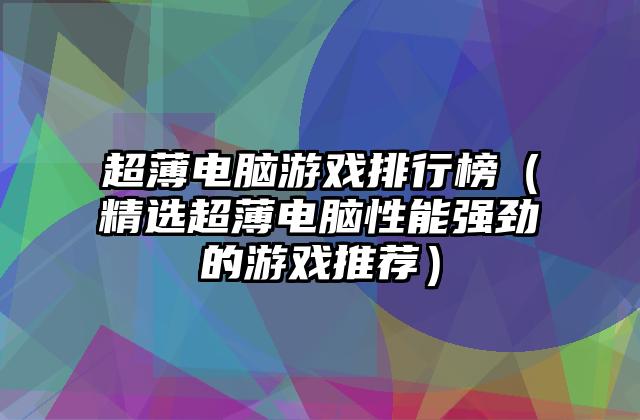 超薄电脑游戏排行榜（精选超薄电脑性能强劲的游戏推荐）