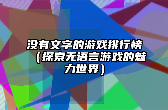 没有文字的游戏排行榜（探索无语言游戏的魅力世界）