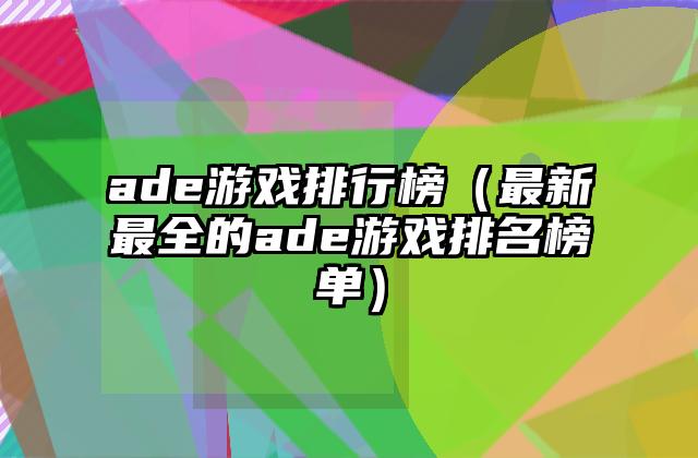 ade游戏排行榜（最新最全的ade游戏排名榜单）