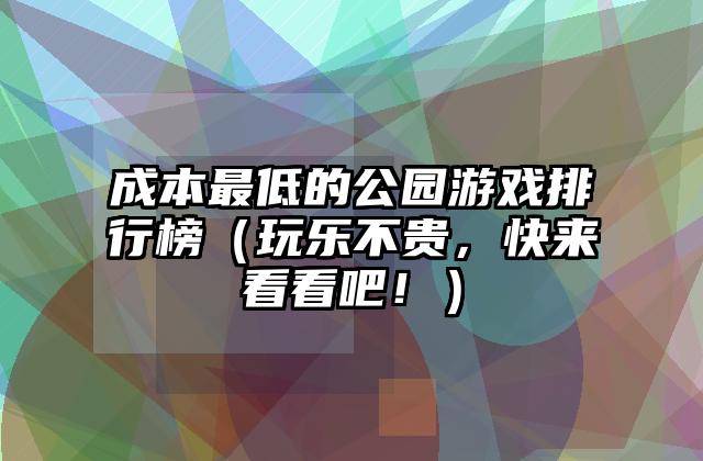 成本最低的公园游戏排行榜（玩乐不贵，快来看看吧！）