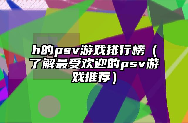 h的psv游戏排行榜（了解最受欢迎的psv游戏推荐）