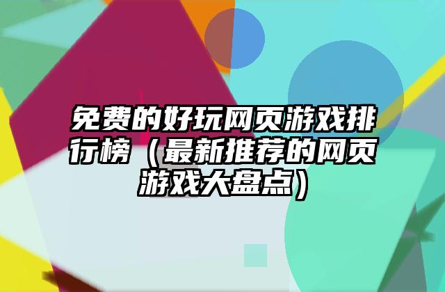 免费的好玩网页游戏排行榜（最新推荐的网页游戏大盘点）