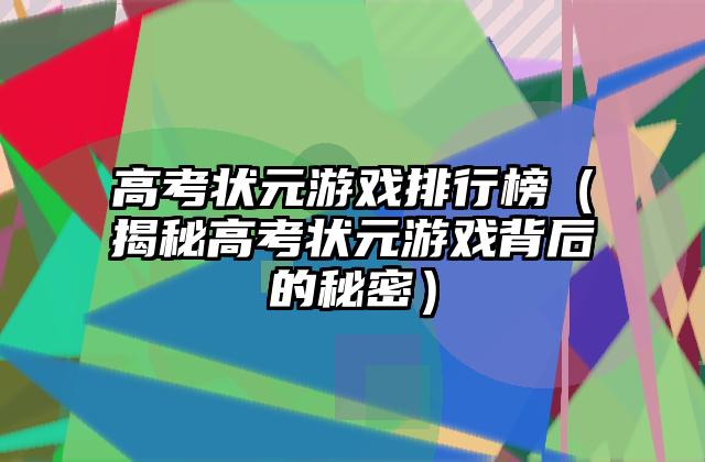 高考状元游戏排行榜（揭秘高考状元游戏背后的秘密）