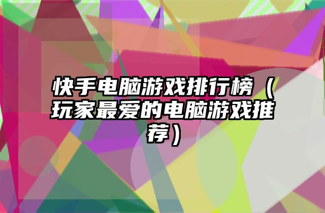快手电脑游戏排行榜（玩家最爱的电脑游戏推荐）