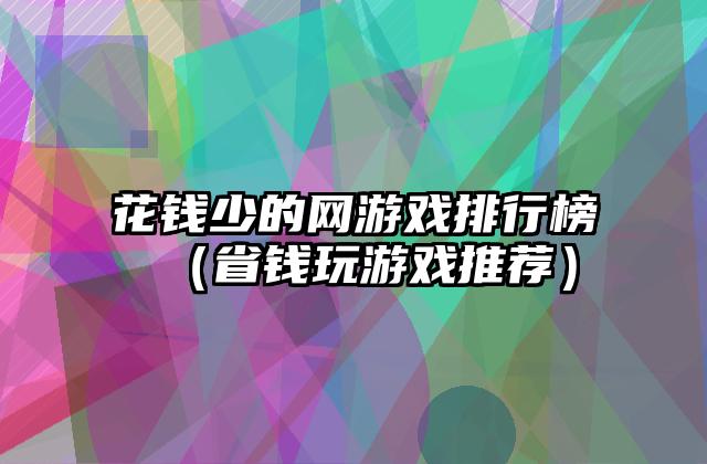 花钱少的网游戏排行榜（省钱玩游戏推荐）