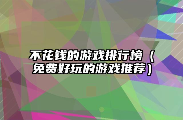 不花钱的游戏排行榜（免费好玩的游戏推荐）