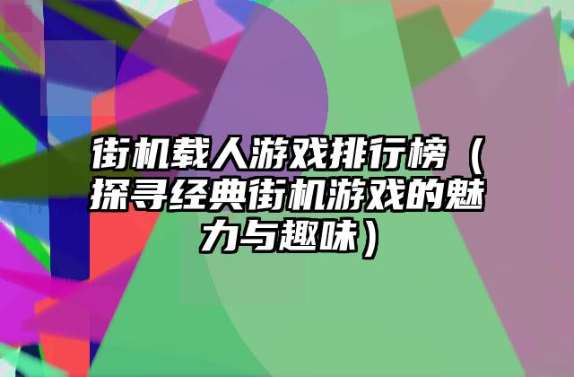街机载人游戏排行榜（探寻经典街机游戏的魅力与趣味）