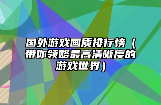 国外游戏画质排行榜（带你领略最高清晰度的游戏世界）