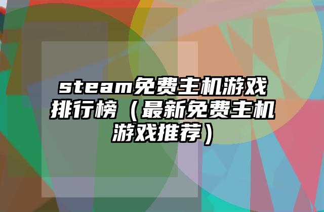 steam免费主机游戏排行榜（最新免费主机游戏推荐）