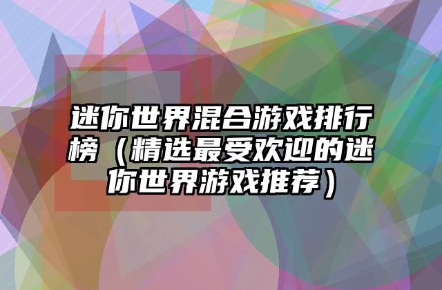 迷你世界混合游戏排行榜（精选最受欢迎的迷你世界游戏推荐）