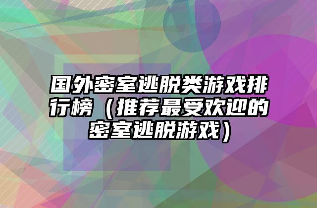 国外密室逃脱类游戏排行榜（推荐最受欢迎的密室逃脱游戏）