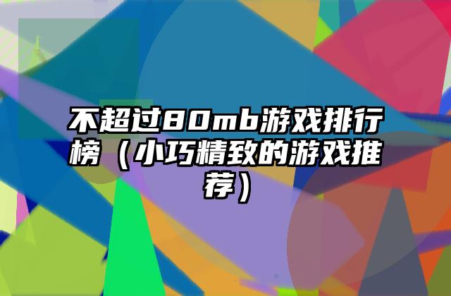 不超过80mb游戏排行榜（小巧精致的游戏推荐）