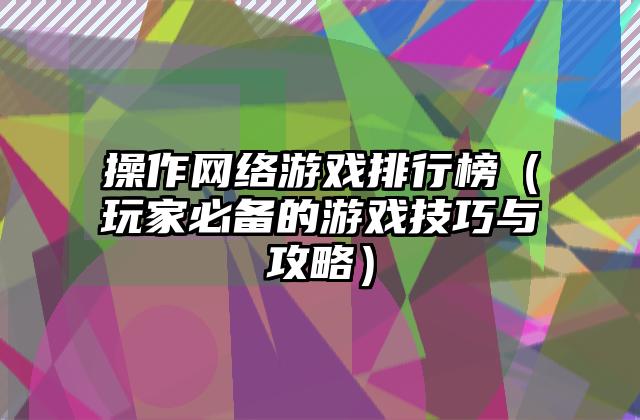 操作网络游戏排行榜（玩家必备的游戏技巧与攻略）