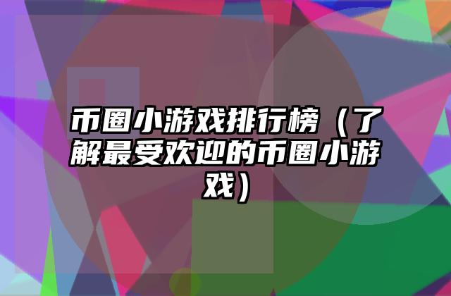 币圈小游戏排行榜（了解最受欢迎的币圈小游戏）