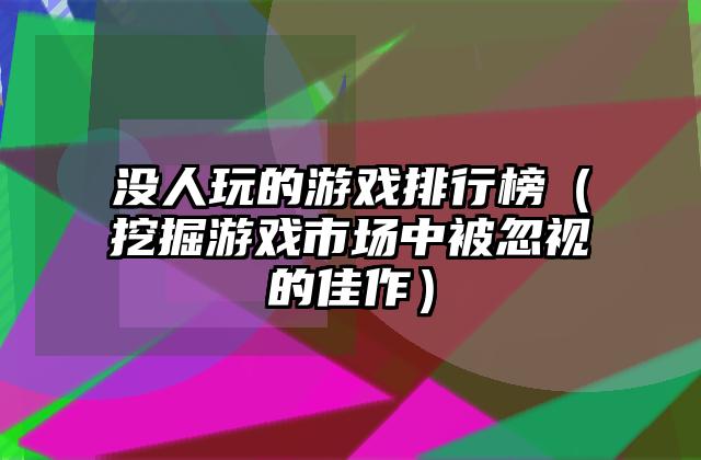 没人玩的游戏排行榜（挖掘游戏市场中被忽视的佳作）