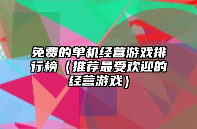 免费的单机经营游戏排行榜（推荐最受欢迎的经营游戏）
