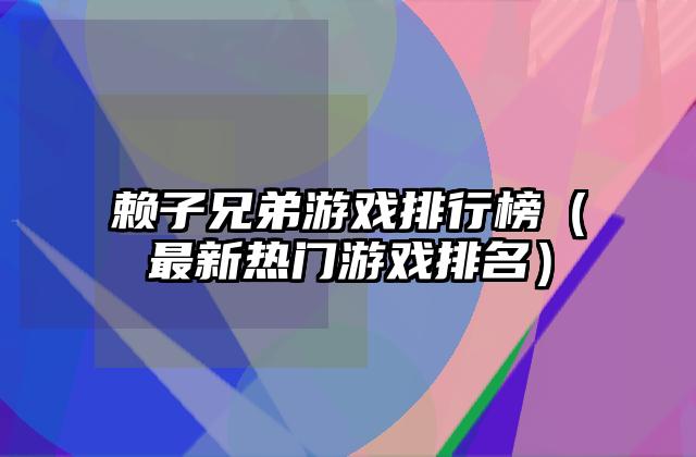 赖子兄弟游戏排行榜（最新热门游戏排名）