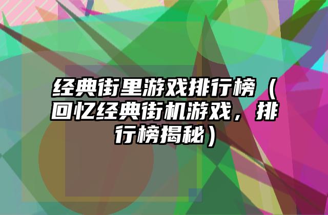 经典街里游戏排行榜（回忆经典街机游戏，排行榜揭秘）