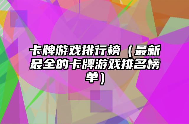卡牌游戏排行榜（最新最全的卡牌游戏排名榜单）