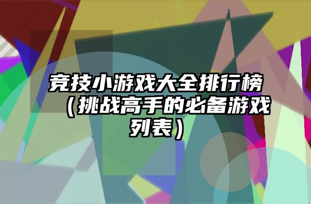 竞技小游戏大全排行榜（挑战高手的必备游戏列表）