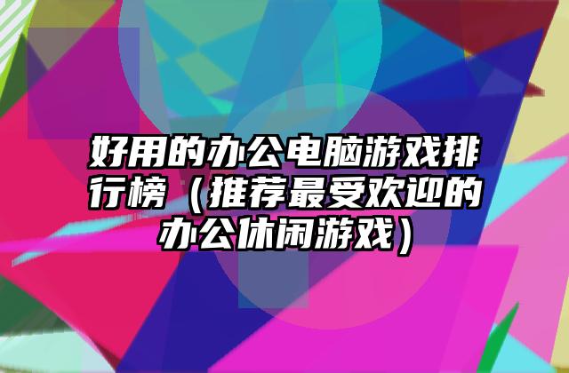 好用的办公电脑游戏排行榜（推荐最受欢迎的办公休闲游戏）