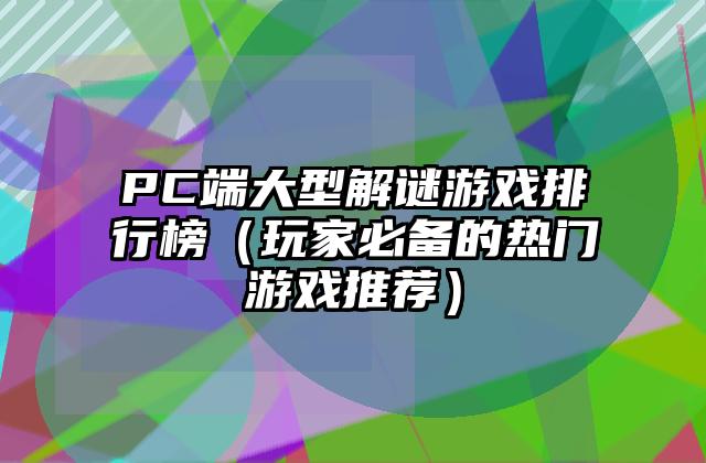 PC端大型解谜游戏排行榜（玩家必备的热门游戏推荐）