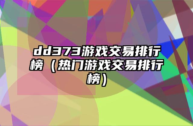 dd373游戏交易排行榜（热门游戏交易排行榜）