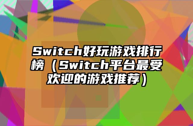 Switch好玩游戏排行榜（Switch平台最受欢迎的游戏推荐）
