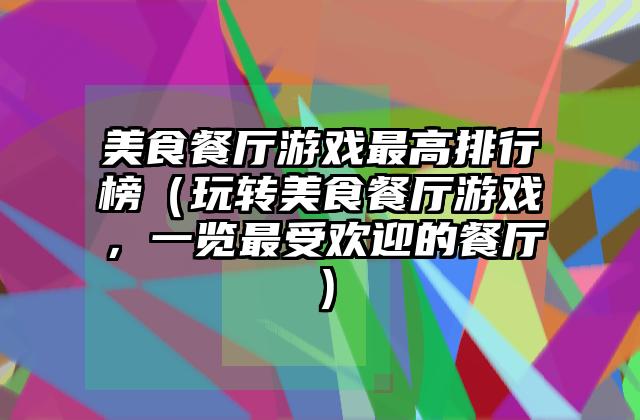 美食餐厅游戏最高排行榜（玩转美食餐厅游戏，一览最受欢迎的餐厅）