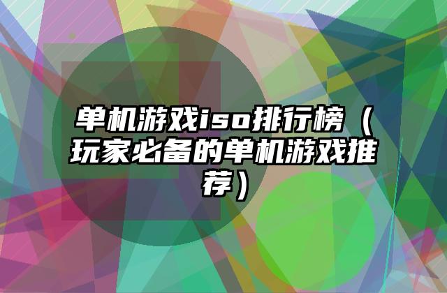 单机游戏iso排行榜（玩家必备的单机游戏推荐）