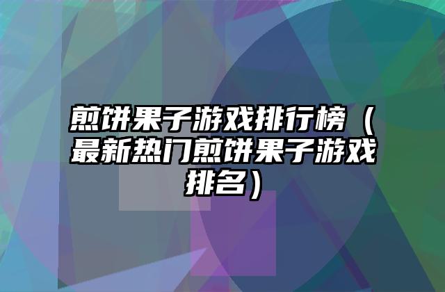 煎饼果子游戏排行榜（最新热门煎饼果子游戏排名）