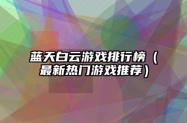 蓝天白云游戏排行榜（最新热门游戏推荐）