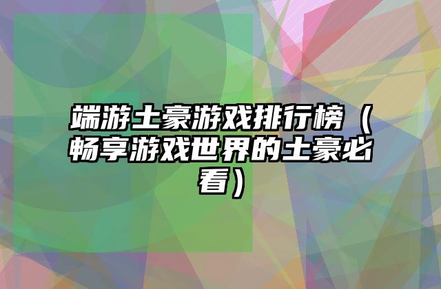 端游土豪游戏排行榜（畅享游戏世界的土豪必看）