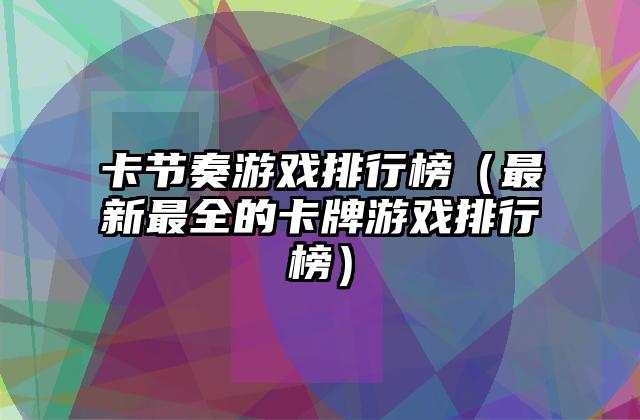 卡节奏游戏排行榜（最新最全的卡牌游戏排行榜）