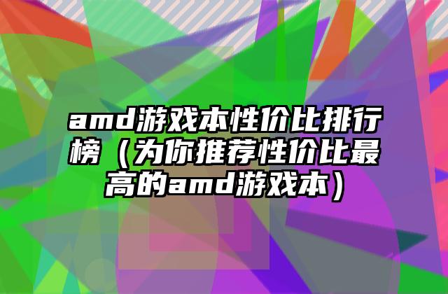 amd游戏本性价比排行榜（为你推荐性价比最高的amd游戏本）