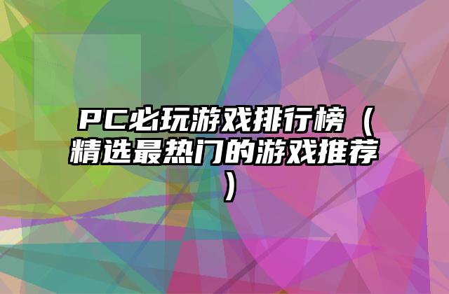 PC必玩游戏排行榜（精选最热门的游戏推荐）