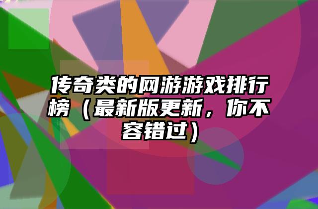 传奇类的网游游戏排行榜（最新版更新，你不容错过）