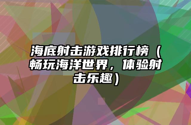 海底射击游戏排行榜（畅玩海洋世界，体验射击乐趣）