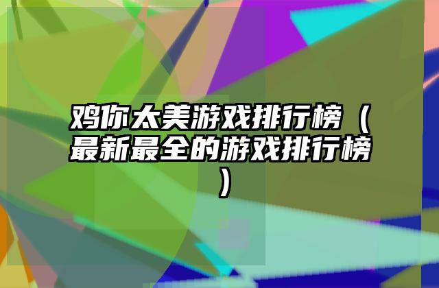 鸡你太美游戏排行榜（最新最全的游戏排行榜）