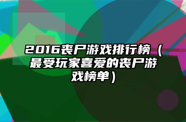 2016丧尸游戏排行榜（最受玩家喜爱的丧尸游戏榜单）