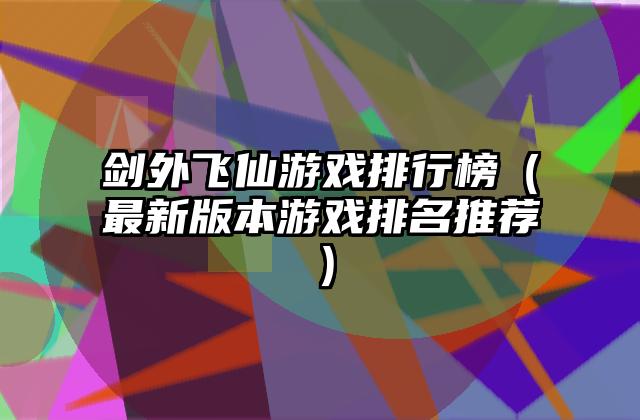 剑外飞仙游戏排行榜（最新版本游戏排名推荐）
