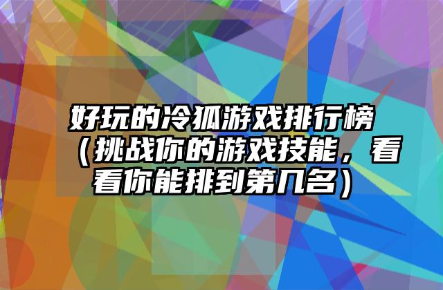 好玩的冷狐游戏排行榜（挑战你的游戏技能，看看你能排到第几名）