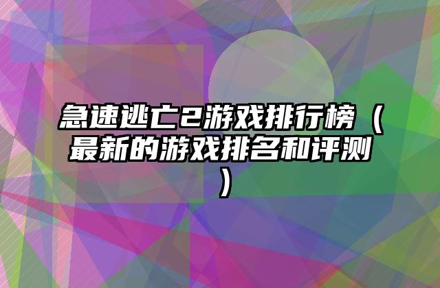 急速逃亡2游戏排行榜（最新的游戏排名和评测）