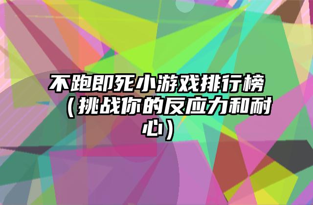 不跑即死小游戏排行榜（挑战你的反应力和耐心）