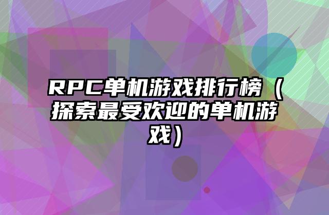 RPC单机游戏排行榜（探索最受欢迎的单机游戏）