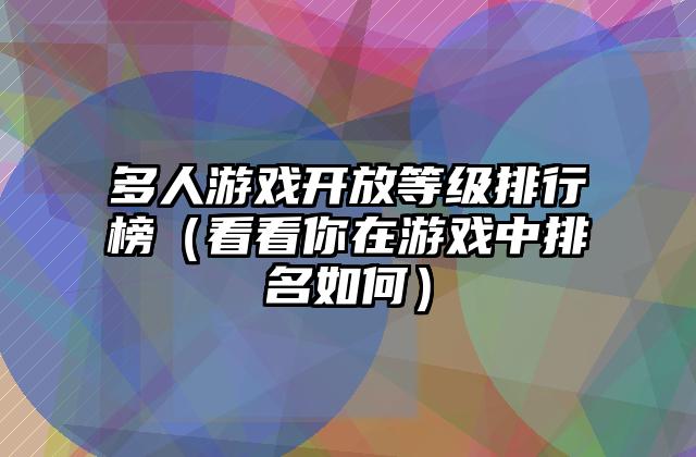 多人游戏开放等级排行榜（看看你在游戏中排名如何）