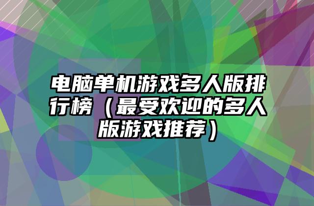 电脑单机游戏多人版排行榜（最受欢迎的多人版游戏推荐）